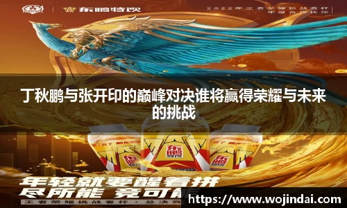 k1体育丁秋鹏与张开印的巅峰对决谁将赢得荣耀与未来的挑战