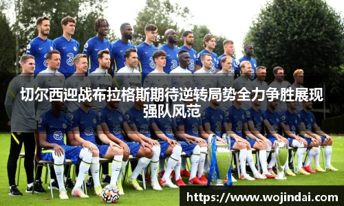 k1体育切尔西迎战布拉格斯期待逆转局势全力争胜展现强队风范