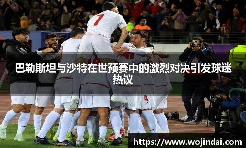 k1体育巴勒斯坦与沙特在世预赛中的激烈对决引发球迷热议