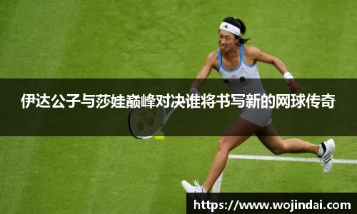 k1体育伊达公子与莎娃巅峰对决谁将书写新的网球传奇